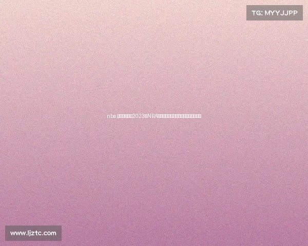 nba 赛事季后赛—2023年NBA季后赛巅峰之战群星闪耀争霸终极荣耀